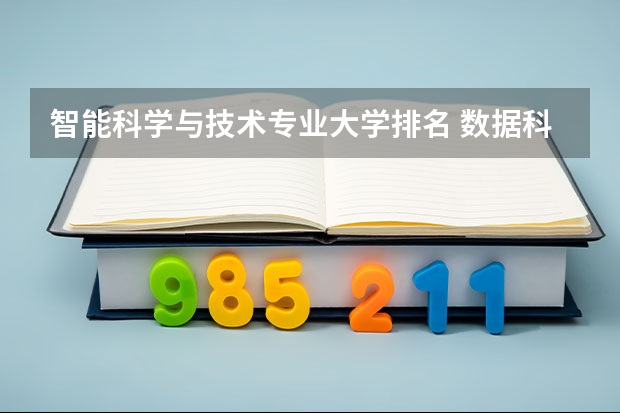 智能科学与技术专业大学排名 数据科学与大数据技术专业大学排名