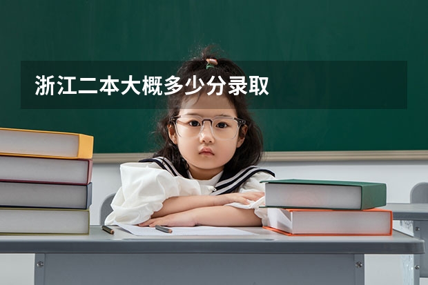 浙江二本大概多少分录取