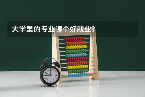 大学里的专业哪个好就业？