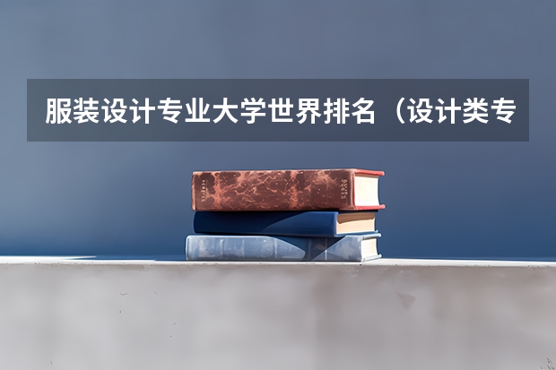服装设计专业大学世界排名（设计类专业大学排名？）