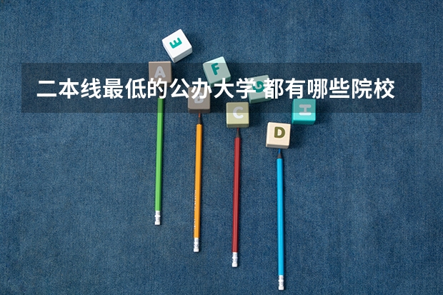 二本线最低的公办大学 都有哪些院校