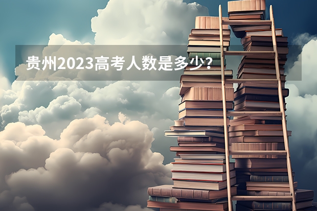 贵州2023高考人数是多少？
