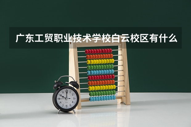 广东工贸职业技术学校白云校区有什么专业