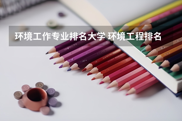 环境工作专业排名大学 环境工程排名全国大学