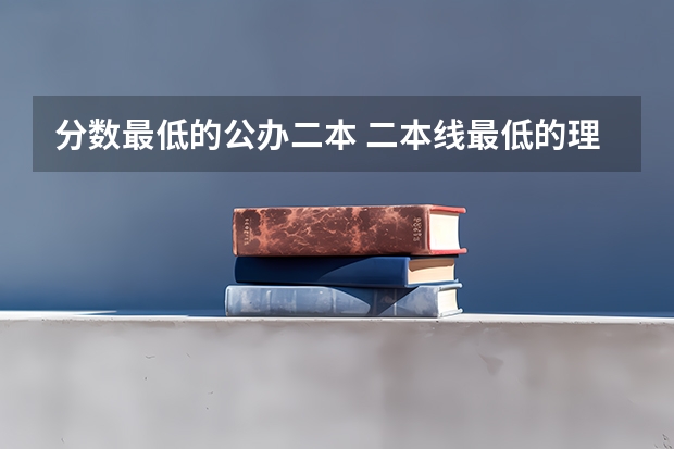 分数最低的公办二本 二本线最低的理科公办大学