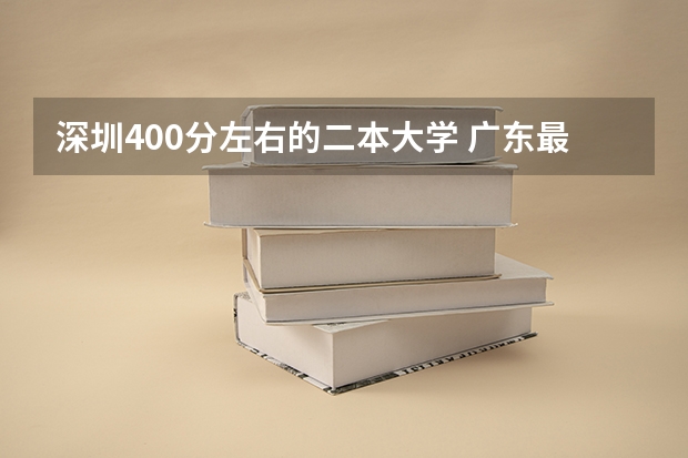 深圳400分左右的二本大学 广东最低分的公办二本大学