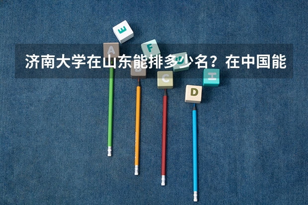 济南大学在山东能排多少名？在中国能排多少名？