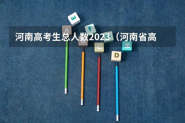 河南高考生总人数2023（河南省高考考生人数2023）