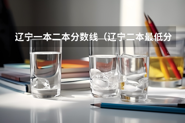 辽宁一本二本分数线（辽宁二本最低分的大学）