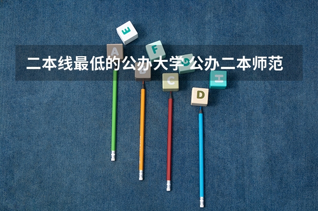 二本线最低的公办大学 公办二本师范大学及分数线