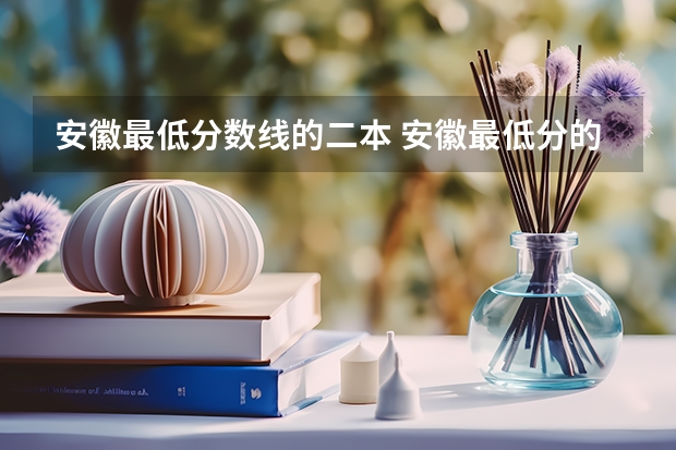 安徽最低分数线的二本 安徽最低分的公办二本