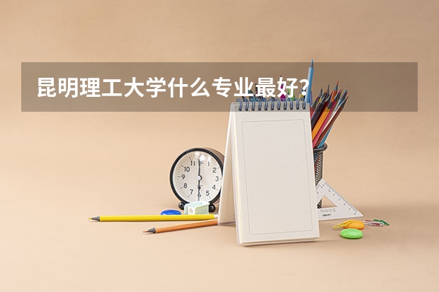 昆明理工大学什么专业最好？
