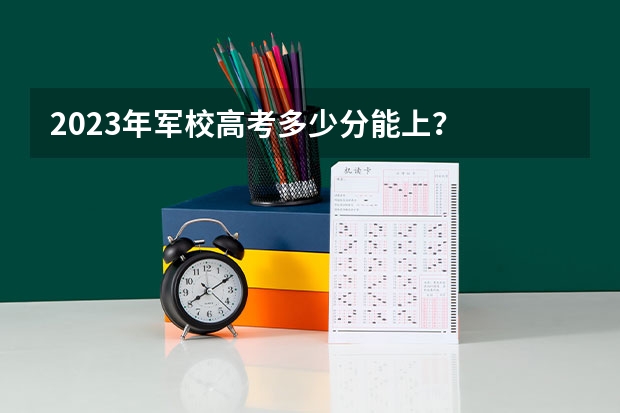 2023年军校高考多少分能上？