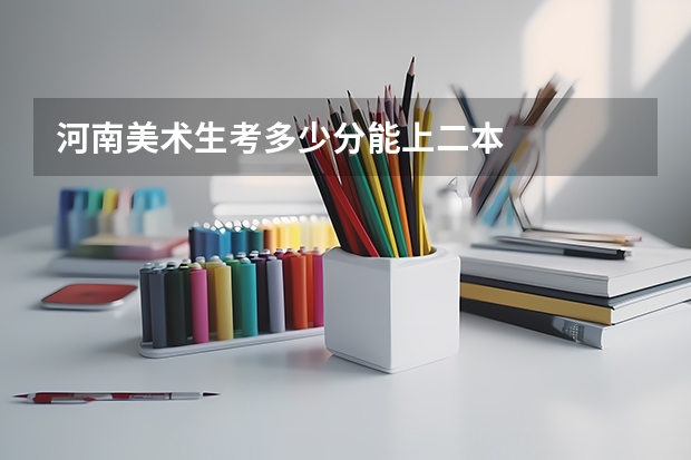 河南美术生考多少分能上二本