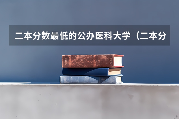 二本分数最低的公办医科大学（二本分数最低的公办医科大学）
