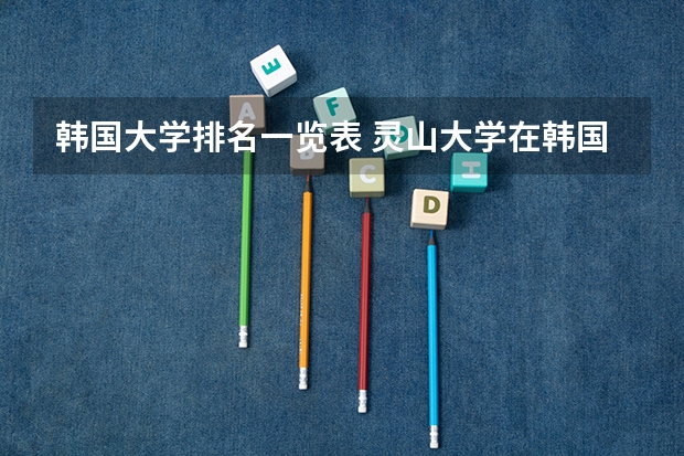 韩国大学排名一览表 灵山大学在韩国排名