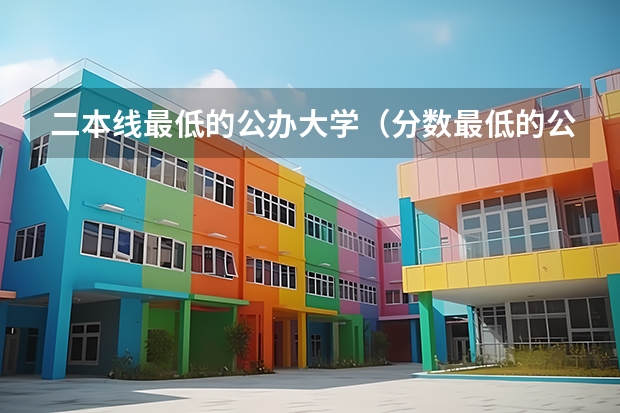 二本线最低的公办大学（分数最低的公办二本）