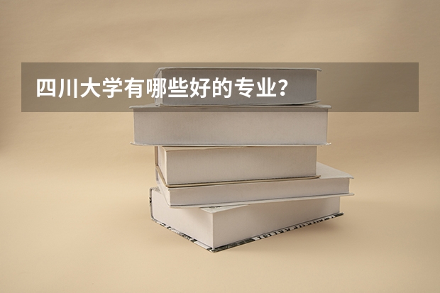 四川大学有哪些好的专业？