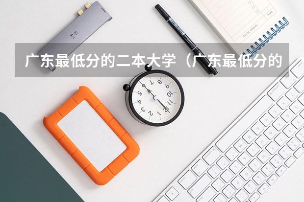 广东最低分的二本大学（广东最低分的公办二本）