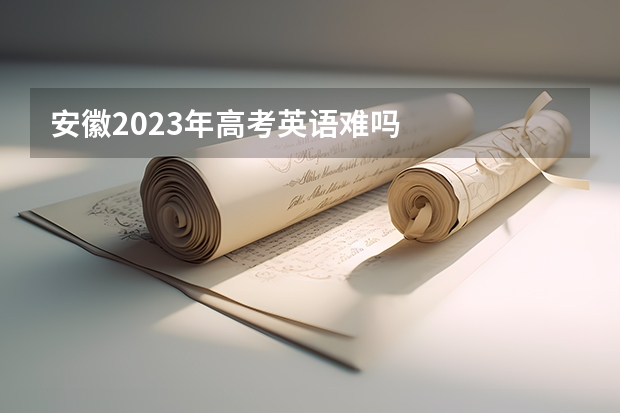 安徽2023年高考英语难吗