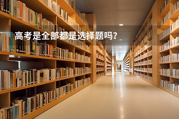 高考是全部都是选择题吗？