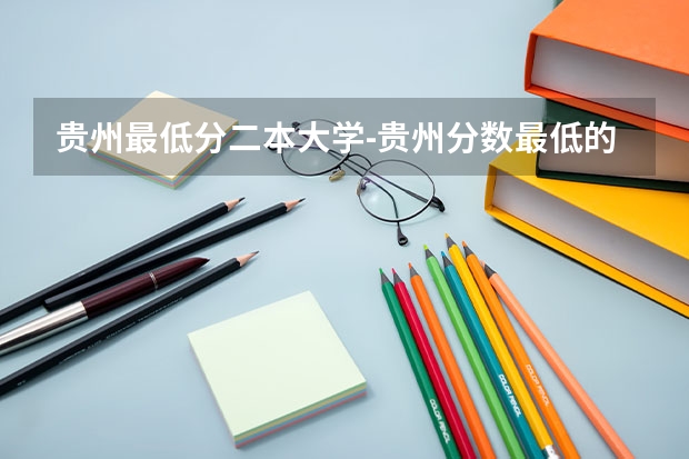 贵州最低分二本大学-贵州分数最低的本科大学公办（文理科）（贵州高考二本分数线）