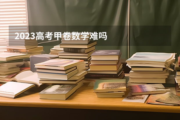 2023高考甲卷数学难吗