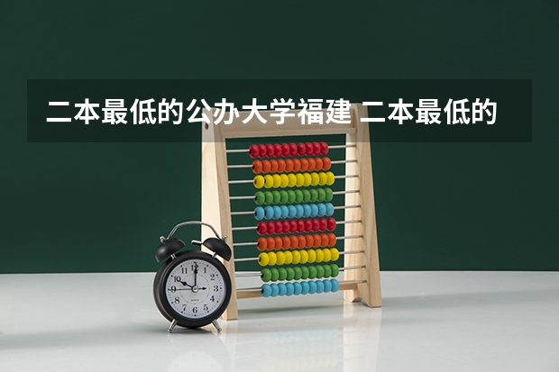 二本最低的公办大学福建 二本最低的师范大学公办