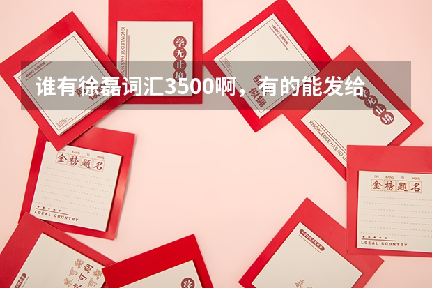 谁有徐磊词汇3500啊，有的能发给我吗，谢谢。百度云：金陵子弟江湖客