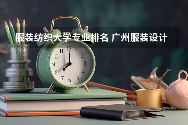 服装纺织大学专业排名 广州服装设计专业学校排名
