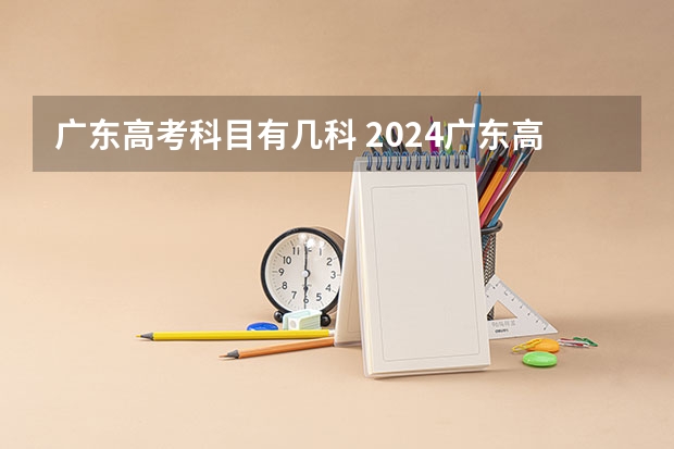 广东高考科目有几科 2024广东高考选科要求