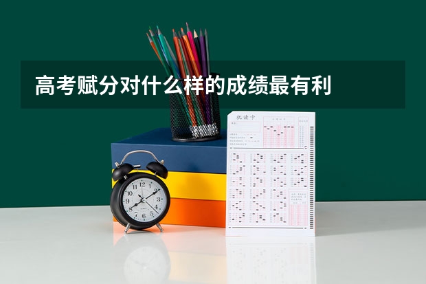 高考赋分对什么样的成绩最有利
