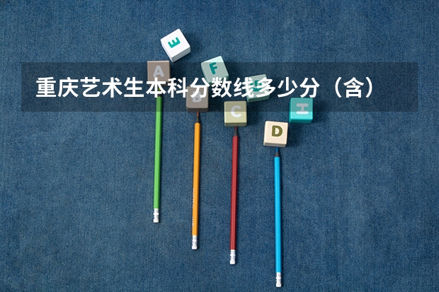 重庆艺术生本科分数线多少分（含）