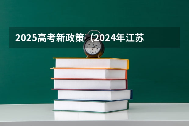 2025高考新政策（2024年江苏新高考选科要求与专业对照表）