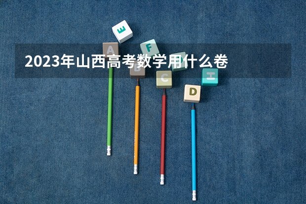 2023年山西高考数学用什么卷