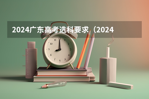 2024广东高考选科要求（2024年高考各大学对选科要求主要变化是？）
