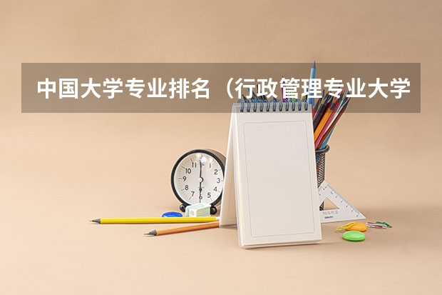中国大学专业排名（行政管理专业大学排名）