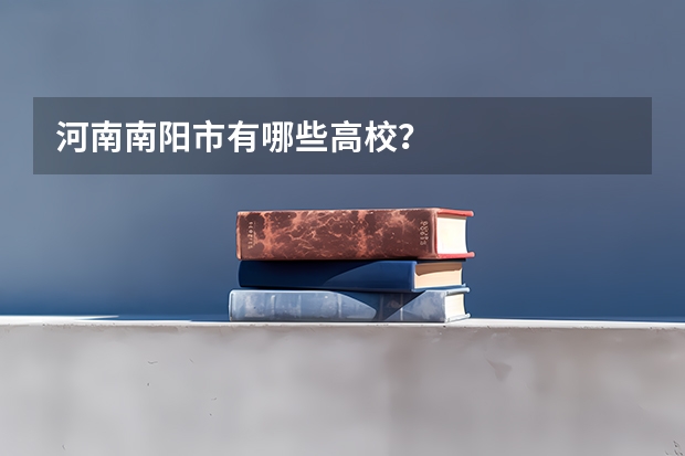 河南南阳市有哪些高校?
