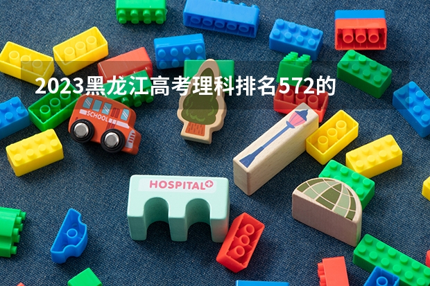 2023黑龙江高考理科排名572的考生报什么大学 大学往年录取分数线