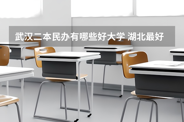 武汉二本民办有哪些好大学 湖北最好的民办二本