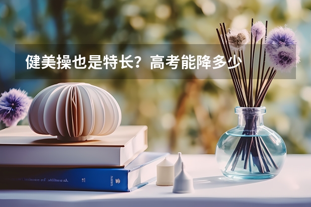 健美操也是特长?高考能降多少