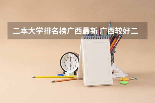 二本大学排名榜广西最新 广西较好二本院校排名