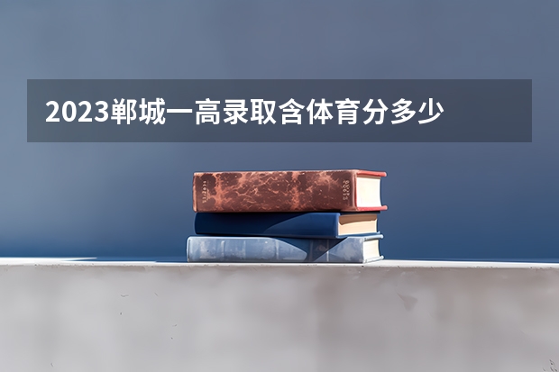 2023郸城一高录取含体育分多少