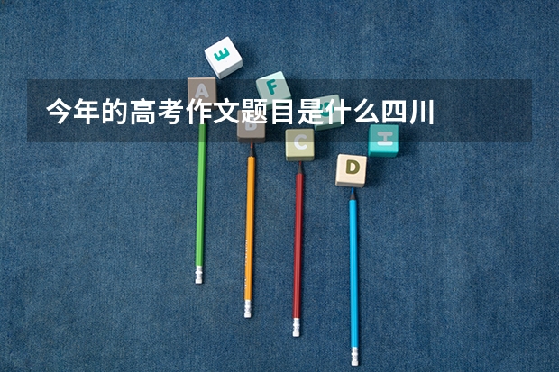 今年的高考作文题目是什么四川