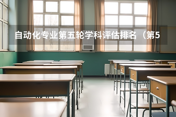 自动化专业第五轮学科评估排名（第5轮学科评估结果公布 全国第五轮学科评估结果出炉）