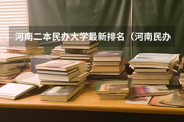 河南二本民办大学最新排名（河南民办二本大学排名及分数线）