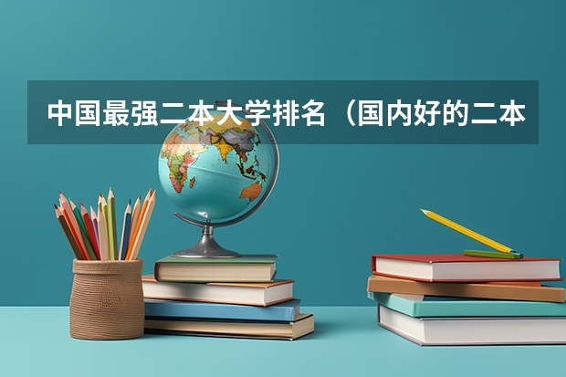 中国最强二本大学排名（国内好的二本大学排名理科）