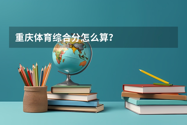 重庆体育综合分怎么算？