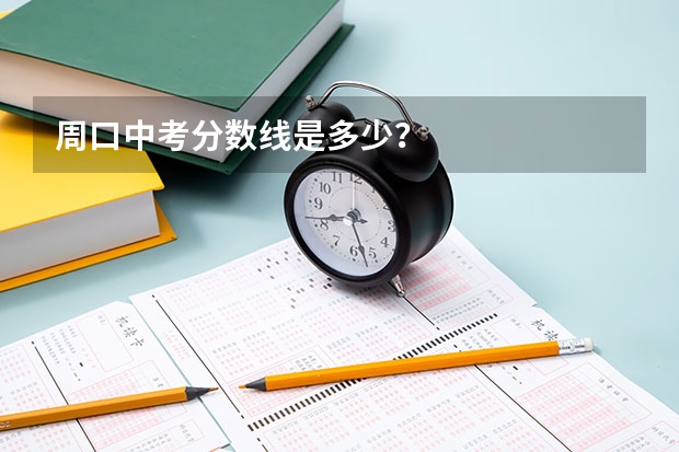 周口中考分数线是多少？