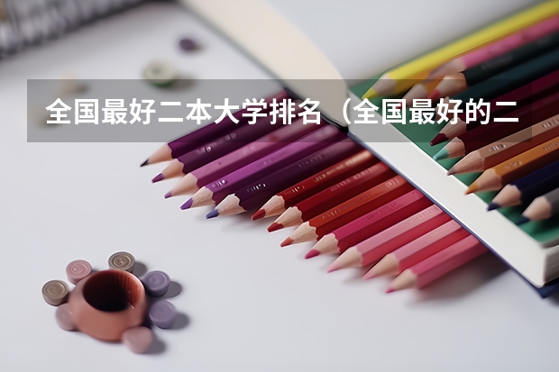 全国最好二本大学排名（全国最好的二本大学排名）